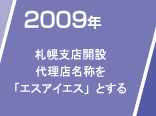 2009年　札幌支店開設　代理店名称を「エスアイエス」とする