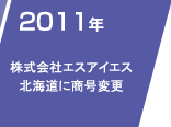 2011年　株式会社エスアイエス北海道に称号変更